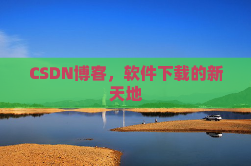 CSDN博客，软件下载的新天地